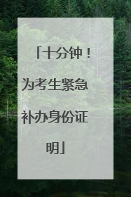 十分钟！为考生紧急补办身份证明