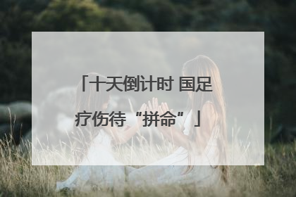 十天倒计时 国足疗伤待“拼命”