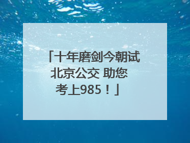 十年磨剑今朝试 北京公交 助您考上985！