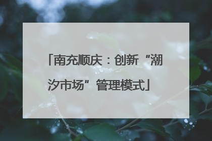 南充顺庆：创新“潮汐市场”管理模式