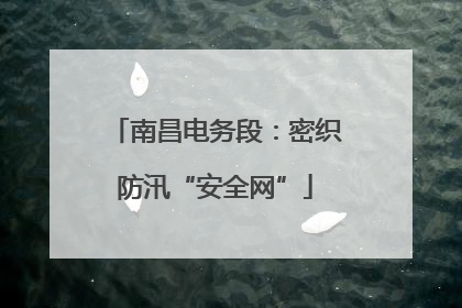 南昌电务段：密织防汛“安全网”