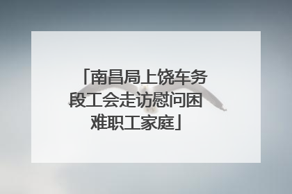 南昌局上饶车务段工会走访慰问困难职工家庭