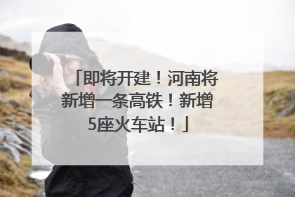 即将开建！河南将新增一条高铁！新增5座火车站！