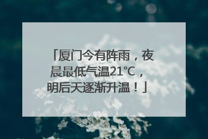 厦门今有阵雨，夜晨最低气温21℃，明后天逐渐升温！