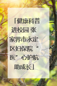 健康科普进校园 张家界市永定区妇保院“医”心护航助成长