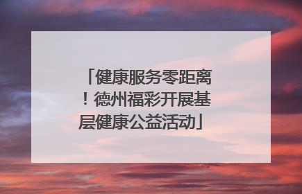 健康服务零距离！德州福彩开展基层健康公益活动