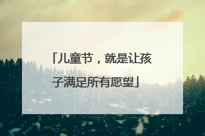 儿童节，就是让孩子满足所有愿望