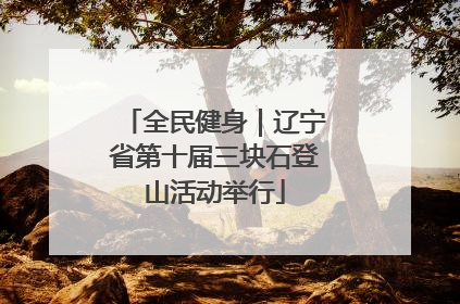 全民健身｜辽宁省第十届三块石登山活动举行