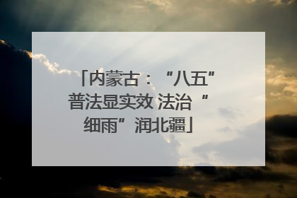 内蒙古：“八五”普法显实效 法治“细雨”润北疆
