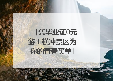 凭毕业证0元游！横冲景区为你的青春买单