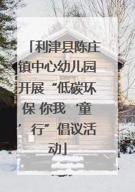 利津县陈庄镇中心幼儿园开展“低碳环保 你我‘童’行”倡议活动