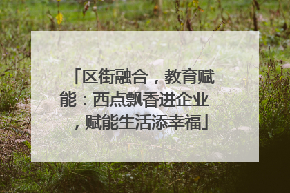 区街融合，教育赋能：西点飘香进企业，赋能生活添幸福