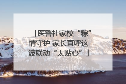 医警社家校“粽”情守护 家长直呼这波联动“太贴心”