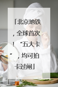 北京地铁，全球首次！“五大卡”，均可拍卡过闸