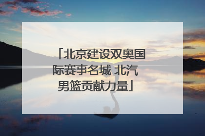 北京建设双奥国际赛事名城 北汽男篮贡献力量