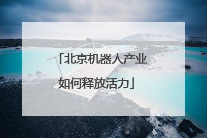 北京机器人产业如何释放活力