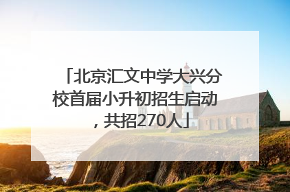 北京汇文中学大兴分校首届小升初招生启动，共招270人