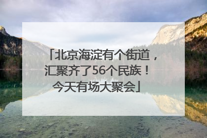 北京海淀有个街道，汇聚齐了56个民族！今天有场大聚会