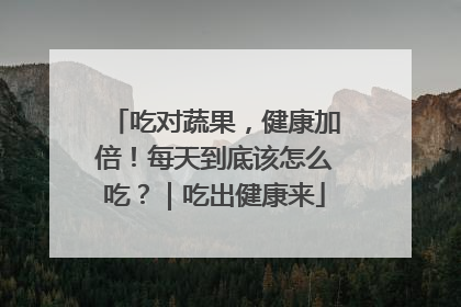 吃对蔬果，健康加倍！每天到底该怎么吃？｜吃出健康来