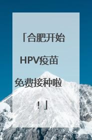 合肥开始HPV疫苗免费接种啦！