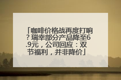 咖啡价格战再度打响？瑞幸部分产品降至6.9元，公司回应：双节福利，并非降价