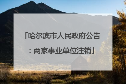 哈尔滨市人民政府公告：两家事业单位注销