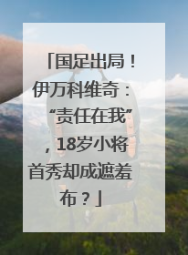 国足出局！伊万科维奇：“责任在我”，18岁小将首秀却成遮羞布？