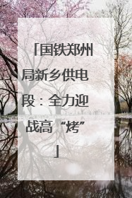 国铁郑州局新乡供电段：全力迎战高“烤”