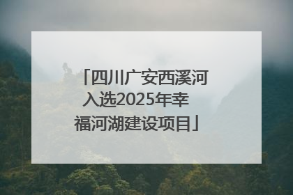 四川广安西溪河入选2025年幸福河湖建设项目