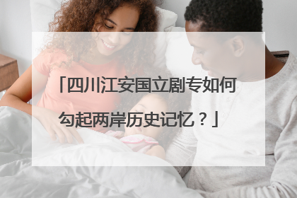 四川江安国立剧专如何勾起两岸历史记忆？