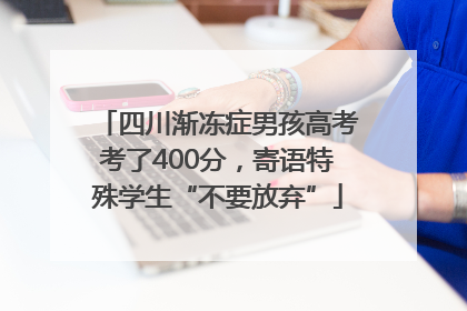 四川渐冻症男孩高考考了400分，寄语特殊学生“不要放弃”