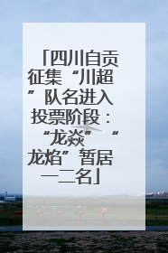 四川自贡征集“川超”队名进入投票阶段：“龙焱”“龙焰”暂居一二名
