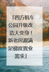 四方机车公园升级改造大变身！新老房源满足梯度置业需求