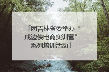 团吉林省委举办“戍边侠电商实训营”系列培训活动