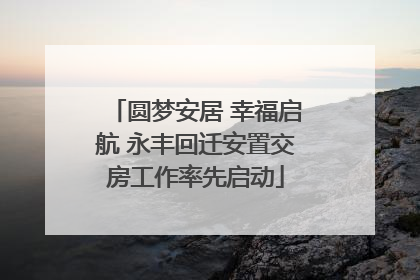 圆梦安居 幸福启航 永丰回迁安置交房工作率先启动