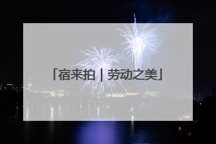 宿来拍｜劳动之美
