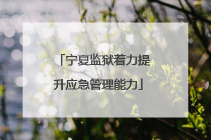 宁夏监狱着力提升应急管理能力