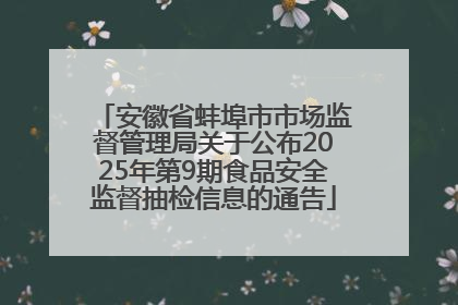 安徽省蚌埠市市场监督管理局关于公布2025年第9期食品安全监督抽检信息的通告