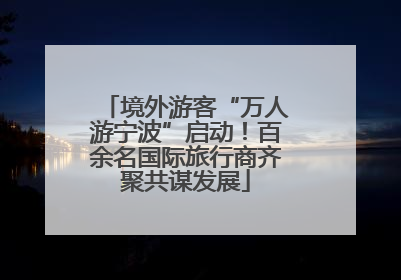 境外游客“万人游宁波”启动！百余名国际旅行商齐聚共谋发展