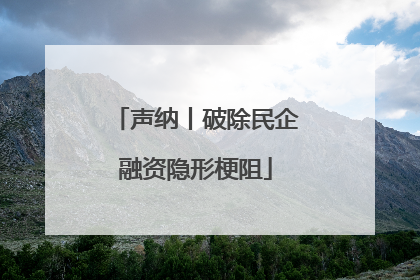 声纳丨破除民企融资隐形梗阻