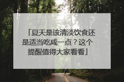 夏天是该清淡饮食还是适当吃咸一点？这个提醒值得大家看看