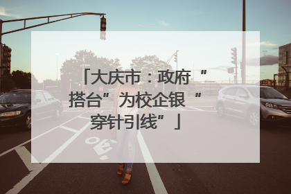 大庆市：政府“搭台”为校企银“穿针引线”