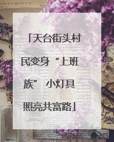 天台街头村民变身“上班族” 小灯具照亮共富路