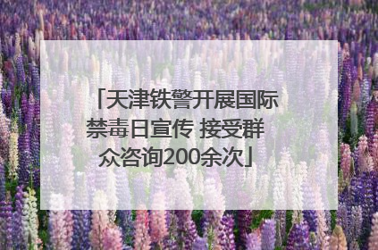 天津铁警开展国际禁毒日宣传 接受群众咨询200余次