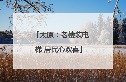 太原：老楼装电梯 居民心欢喜