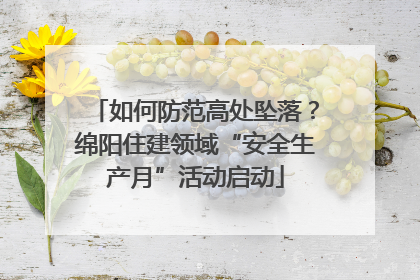 如何防范高处坠落？绵阳住建领域“安全生产月”活动启动