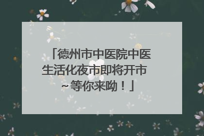 德州市中医院中医生活化夜市即将开市～等你来呦！