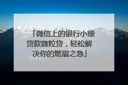 微信上的银行小额贷款微粒贷，轻松解决你的燃眉之急