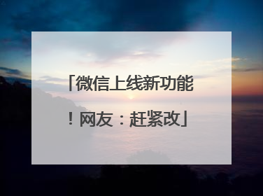 微信上线新功能！网友：赶紧改