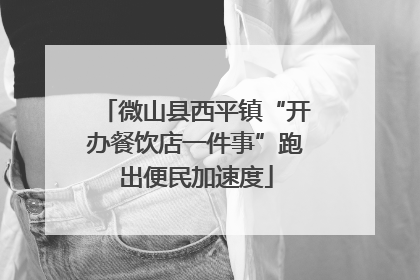 微山县西平镇“开办餐饮店一件事”跑出便民加速度